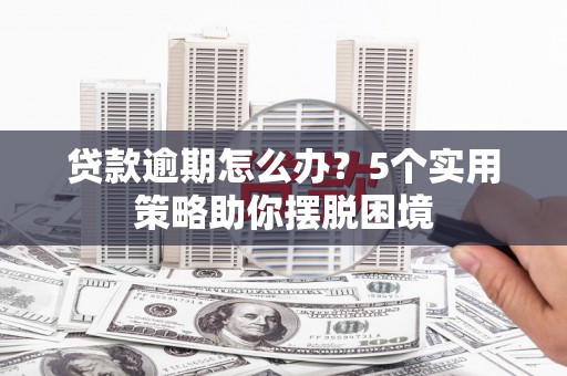 富川贷款逾期怎么办？5个实用策略助你摆脱困境