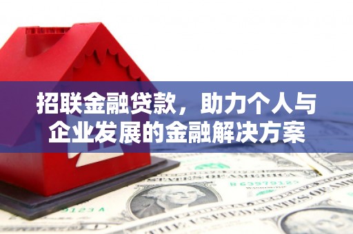 富川招联金融贷款，助力个人与企业发展的金融解决方案