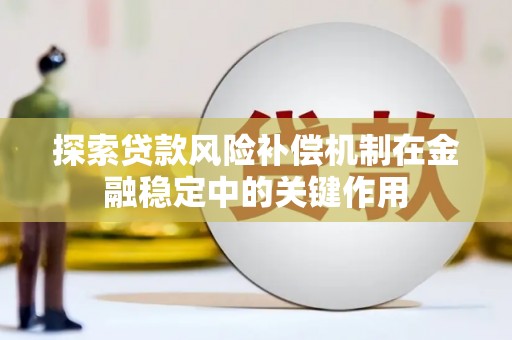 富川探索贷款风险补偿机制在金融稳定中的关键作用