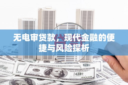 富川无电审贷款，现代金融的便捷与风险探析