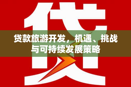 富川贷款旅游开发，机遇、挑战与可持续发展策略