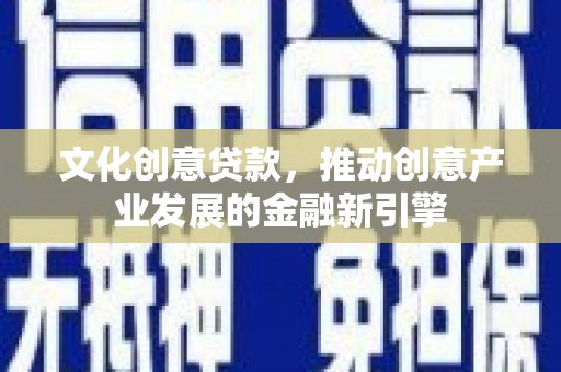 富川文化创意贷款，推动创意产业发展的金融新引擎