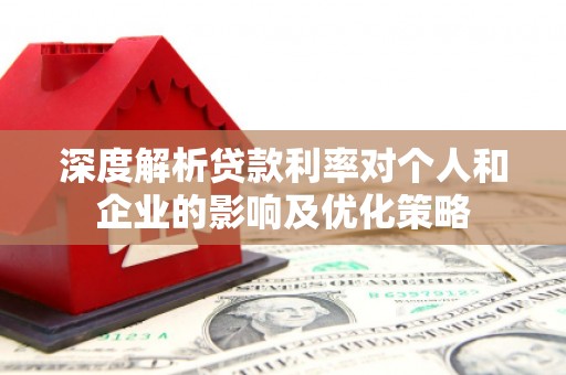 富川深度解析贷款利率对个人和企业的影响及优化策略