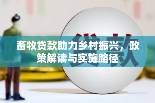 富川畜牧贷款助力乡村振兴，政策解读与实施路径