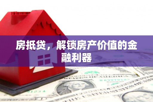 富川房抵贷，解锁房产价值的金融利器