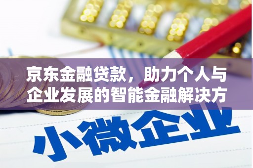 富川京东金融贷款，助力个人与企业发展的智能金融解决方案