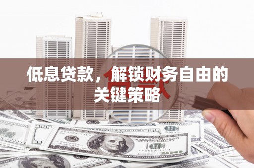 富川低息贷款，解锁财务自由的关键策略