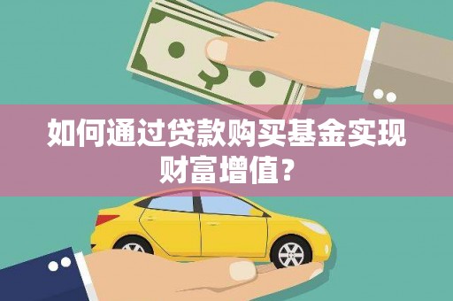 富川如何通过贷款购买基金实现财富增值？