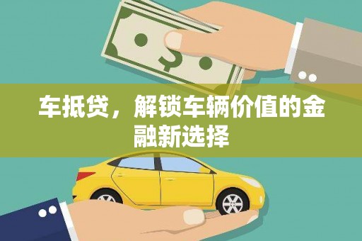 富川车抵贷，解锁车辆价值的金融新选择