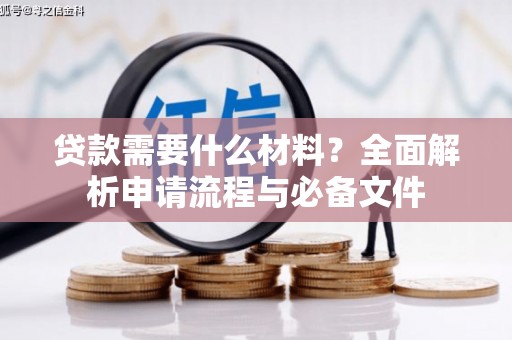 富川贷款需要什么材料？全面解析申请流程与必备文件