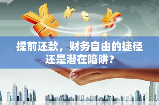 富川提前还款，财务自由的捷径还是潜在陷阱？