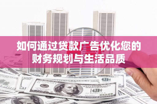 富川如何通过贷款广告优化您的财务规划与生活品质