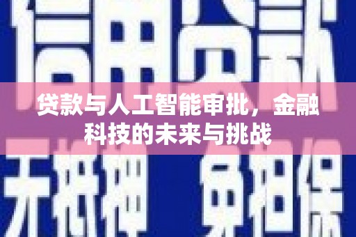 富川贷款与人工智能审批，金融科技的未来与挑战