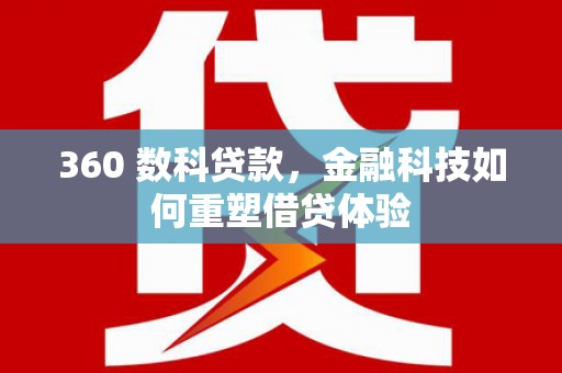 富川360 数科贷款，金融科技如何重塑借贷体验