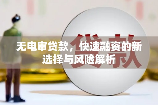 富川无电审贷款，快速融资的新选择与风险解析