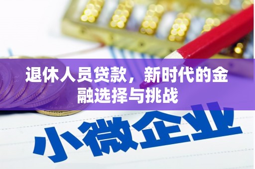 富川退休人员贷款，新时代的金融选择与挑战