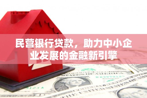 富川民营银行贷款，助力中小企业发展的金融新引擎