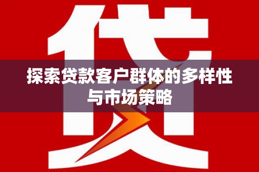 富川探索贷款客户群体的多样性与市场策略