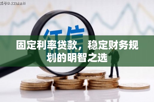 富川固定利率贷款，稳定财务规划的明智之选