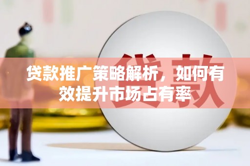 富川贷款推广策略解析，如何有效提升市场占有率