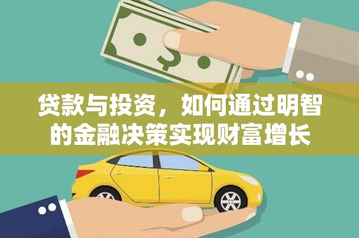 富川贷款与投资，如何通过明智的金融决策实现财富增长