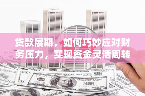 富川贷款展期，如何巧妙应对财务压力，实现资金灵活周转