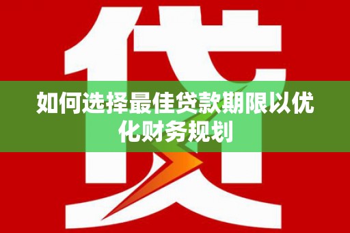 富川如何选择最佳贷款期限以优化财务规划