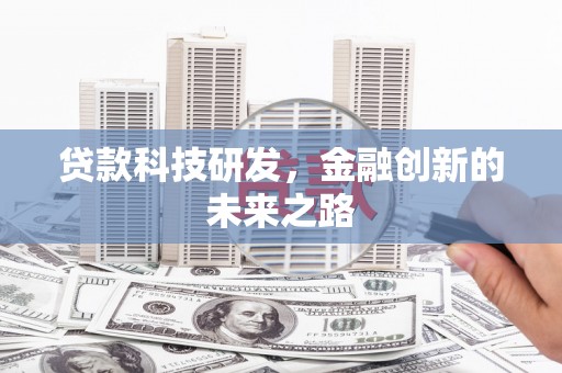 富川贷款科技研发，金融创新的未来之路