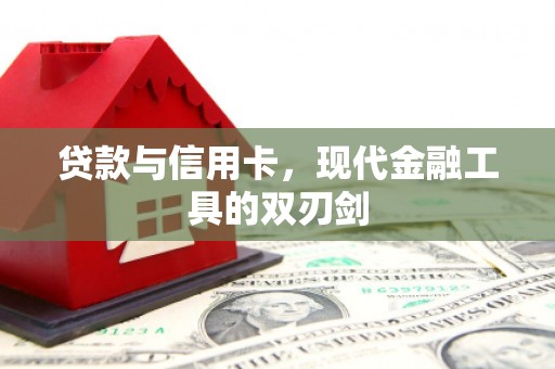 富川贷款与信用卡，现代金融工具的双刃剑