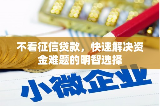 富川不看征信贷款，快速解决资金难题的明智选择