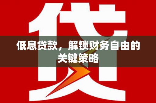 富川低息贷款，解锁财务自由的关键策略