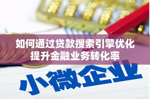 富川如何通过贷款搜索引擎优化提升金融业务转化率