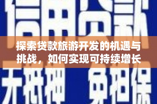 富川探索贷款旅游开发的机遇与挑战，如何实现可持续增长