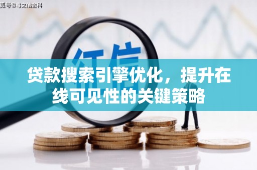 富川贷款搜索引擎优化，提升在线可见性的关键策略