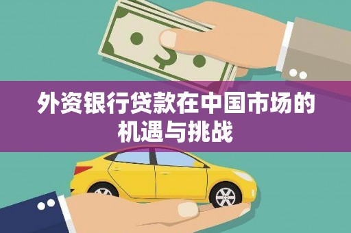 富川外资银行贷款在中国市场的机遇与挑战