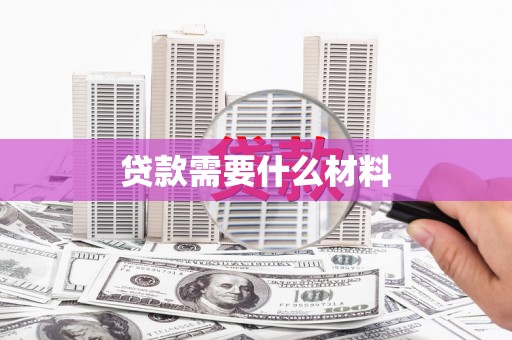 富川贷款需要什么材料