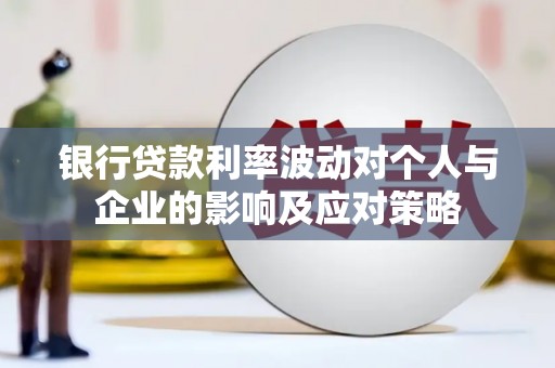 富川银行贷款利率波动对个人与企业的影响及应对策略