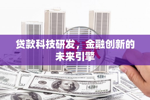 富川贷款科技研发，金融创新的未来引擎