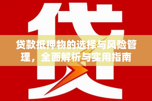 富川贷款抵押物的选择与风险管理，全面解析与实用指南