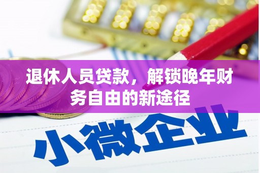 富川退休人员贷款，解锁晚年财务自由的新途径