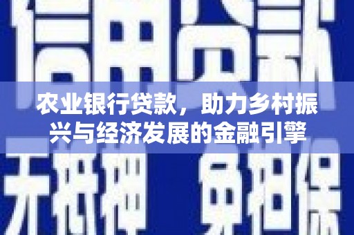 富川农业银行贷款，助力乡村振兴与经济发展的金融引擎