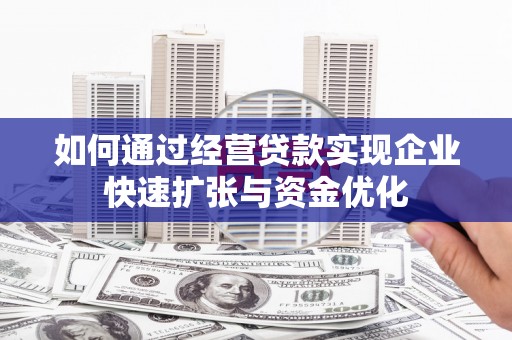 富川如何通过经营贷款实现企业快速扩张与资金优化