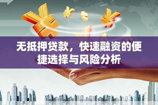 富川无抵押贷款，快速融资的便捷选择与风险分析