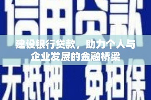 富川建设银行贷款，助力个人与企业发展的金融桥梁