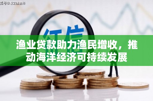 富川渔业贷款助力渔民增收，推动海洋经济可持续发展
