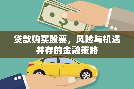富川贷款购买股票，风险与机遇并存的金融策略