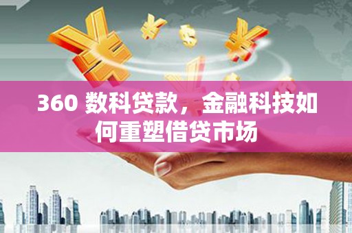 富川360 数科贷款，金融科技如何重塑借贷市场