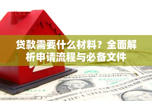 富川贷款需要什么材料？全面解析申请流程与必备文件