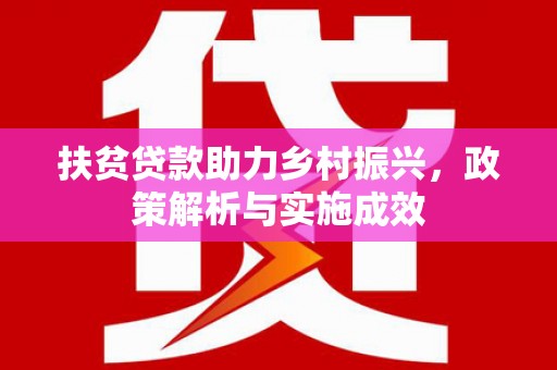 富川扶贫贷款助力乡村振兴，政策解析与实施成效