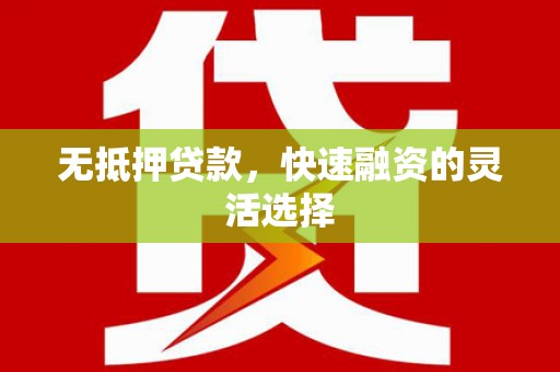 富川无抵押贷款，快速融资的灵活选择